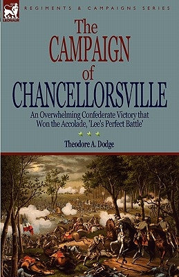 The Campaign of Chancellorsville: an Overwhelming Confederate Victory that Won the Accolade, 'Lee's Perfect Battle' Paperback Leonaur Ltd