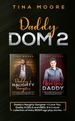 Daddy Dom 2: Daddy's Naughty Gangster + I Love You, Daddy A DDLG and ABDL 2 in 1 novel collection of kinky BDSM age play stories by Moore, Tina