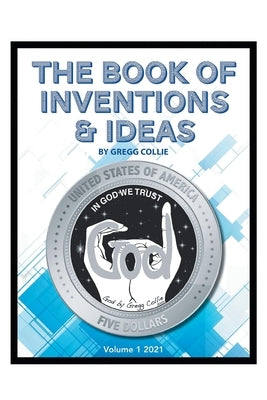 The Book of Inventions and Ideas: Volume 1: 2021 by Collie, Gregg