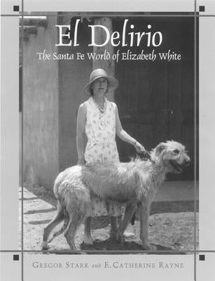 El Delirio: The Santa Fe World of Elizabeth White by Stark, Gregor