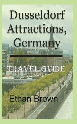 Dusseldorf Attractions, Germany: Travel Guide by Brown, Ethan