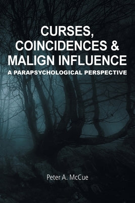 Curses, Coincidences & Malign Influence: A Parapsychological Perspective by McCue, Peter A.