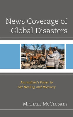 News Coverage of Global Disasters: Journalism's Power to Aid Healing and Recovery Paperback Lexington Books