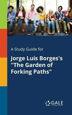 A Study Guide for Jorge Luis Borges's "The Garden of Forking Paths" by Gale, Cengage Learning