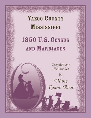 Yazoo County, Mississippi, 1850 Census and Marriages by Roos, Diane