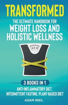 Transformed: The Ultimate Handbook for Weight Loss and Holistic Wellness - 3 Books in 1: Anti-Inflammatory Diet, Intermittent Fasti by Weil, Adam
