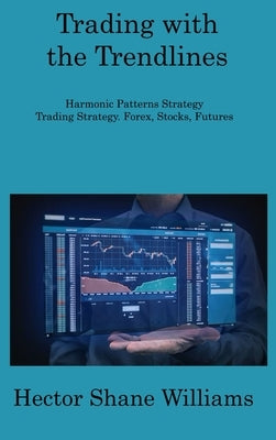 Trading with the Trendlines: Harmonic Patterns Strategy Trading Strategy. Forex, Stocks, Futures by Williams, Hector Shane