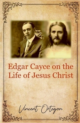 Edgar Cayce on the Life of Jesus Christ by Ortegon, Vincent