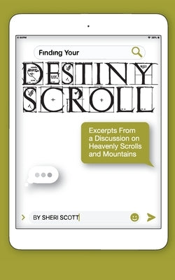 Finding Your Destiny Scroll: Excerpts from a Discussion on Heavenly Scrolls and Mountains by Scott, Sheri