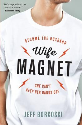 Wife Magnet: Become the husband she can't keep her hands off by Borkoski, Jeff