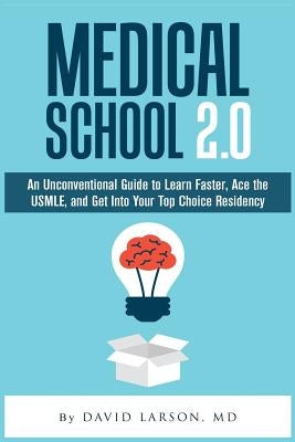 Medical School 2.0: An Unconventional Guide to Learn Faster, Ace the USMLE, and Get Into Your Top Choice Residency by Larson MD, David