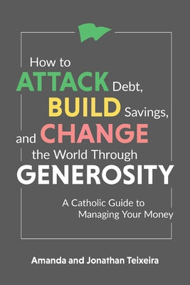 How to Attack Debt, Build Savings, and Change the World Through Generosity: A Catholic Guide to Managing Your Money by Teixeira, Amanda