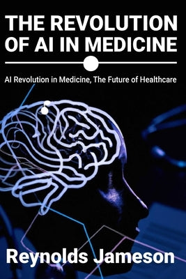 The Revolution of AI in Medicine: AI Revolution in Medicine, The Future of Healthcare Paperback Independently Published