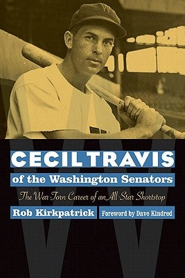 Cecil Travis of the Washington Senators: The War-Torn Career of an All-Star Shortstop by Kirkpatrick, Rob