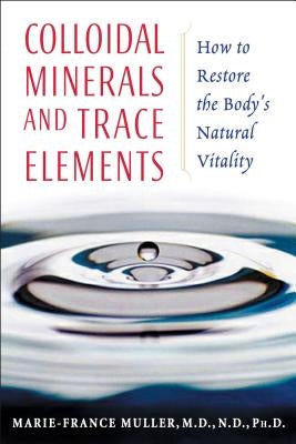 Colloidal Minerals and Trace Elements: How to Restore the Body's Natural Vitality by Muller, Marie-France