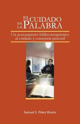 El Cuidado en la Palabra: Un acercamiento bíblico-terapeútico al cuidado y consejería pastoral by Valentin Vera, Ivelisse