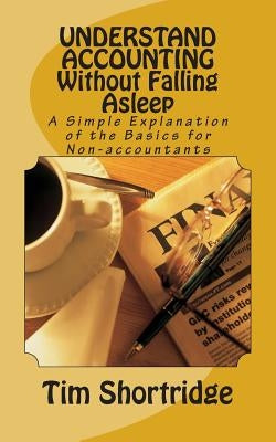UNDERSTAND ACCOUNTING Without Falling Asleep: A Simple Explanation of the Basics for Non-accountants Paperback Createspace Independent Publishing Platform