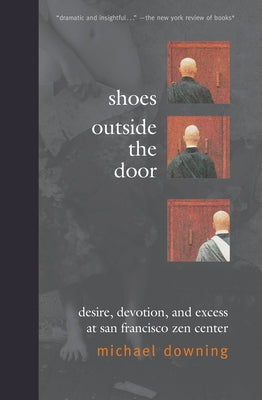 Shoes Outside the Door: Desire, Devotion, and Excess at San Francisco Zen Center by Downing, Michael
