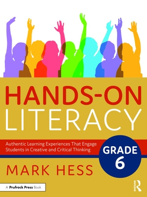 Hands-On Literacy, Grade 6: Authentic Learning Experiences That Engage Students in Creative and Critical Thinking by Hess, Mark