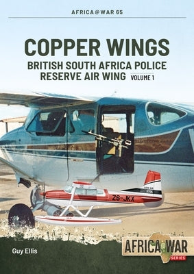 Copper Wings: British South Africa Police Reserve Air Wing Volume 1 Paperback Helion & Company
