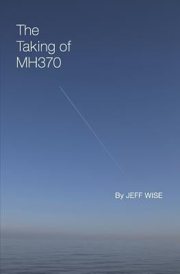 The Taking of Mh370 by Wise, Jeff