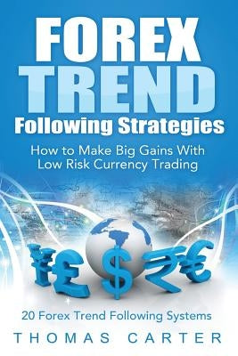 Forex Trend Following Strategies: How To Make Big Gains With Low Risk Currency Trading by Carter, Thomas