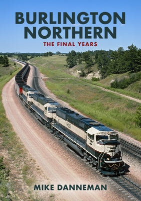 Burlington Northern: The Final Years by Danneman, Mike