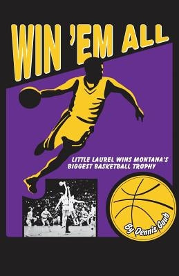 Win 'Em All: Little Laurel Wins Montana's Biggest Basketball Trophy by Gaub, Dennis