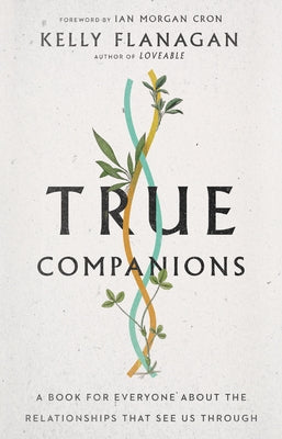 True Companions: A Book for Everyone about the Relationships That See Us Through by Flanagan, Kelly