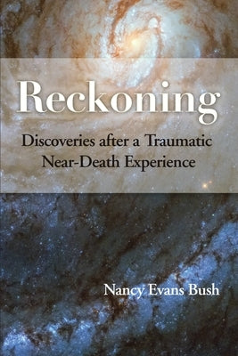 Reckoning: Discoveries after a Traumatic Near-Death Experience by Bush, Nancy Evans