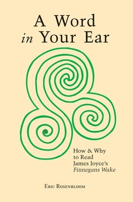 A Word In Your Ear: How & Why To Read James Joyce's Finnegans Wake by Rosenbloom, Eric