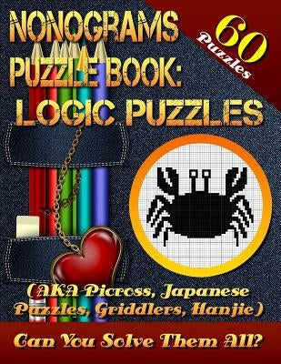 Nonograms Puzzle Book: Logic Puzzles (AKA Picross, Japanese Puzzles, Griddlers, Hanjie). 60 Puzzles.: Pic-a-Pix Logic Puzzles For Experienced Paperback Createspace Independent Publishing Platform