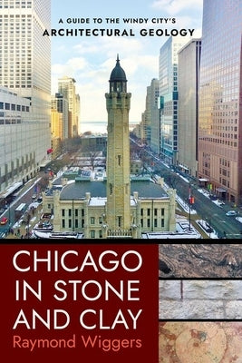 Chicago in Stone and Clay: A Guide to the Windy City's Architectural Geology Paperback Northern Illinois University Press