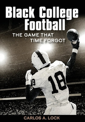 Black College Football: The Game That Time Forgot by Lock, Carlos A.