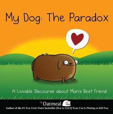 My Dog: The Paradox: A Lovable Discourse about Man's Best Friendvolume 3 by The Oatmeal