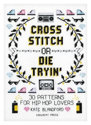 Cross Stitch or Die Tryin': 30 Patterns for Hip Hop Lovers by Blandford, Kate