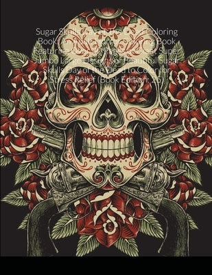 Sugar Skulls Day of The Dead Coloring Book: An Adult Horror Coloring Book Featuring Over 30 Pages of Giant Super Jumbo Large Designs of Beautiful Suga by Harrison, Beatrice