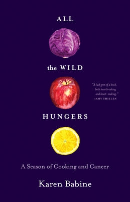 All the Wild Hungers: A Season of Cooking and Cancer by Babine, Karen