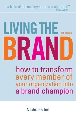 Living the Brand: How to Transform Every Member of Your Organization Into a Brand Champion by Ind, Nicholas