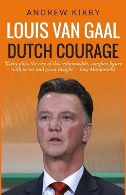 Louis van Gaal: Dutch Courage Paperback Createspace Independent Publishing Platform