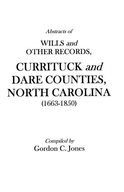 Abstracts of Wills and Other Records, Currituck and Dare Counties, North Carolina (1663-1850) by Jones, Gordon C.