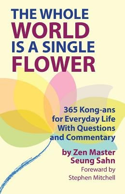 The Whole World Is a Single Flower: 365 Kong-ans for Everyday Life With Questions and Commentary by Sahn, Seung