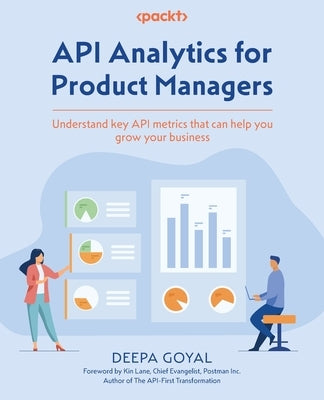 API Analytics for Product Managers: Understand key API metrics that can help you grow your business by Goyal, Deepa