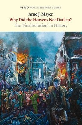 Why Did the Heavens Not Darken?: The Final Solution in History by Mayer, Arno J.