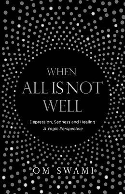 When All Is Not Well: Depression and Sadness - A Yogic Perspective by Swami, Om