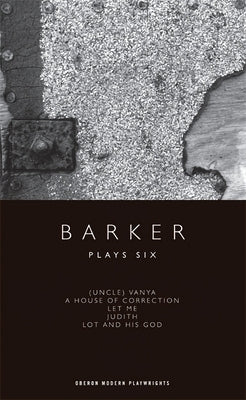 Barker: Plays Six: (Uncle) Vanya; A House of Correction; Let Me; Judith; Lot and His God by Barker, Howard