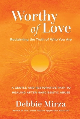 Worthy of Love: A Gentle and Restorative Path to Healing After Narcissistic Abuse by Mirza, Debbie