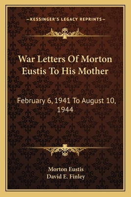 War Letters of Morton Eustis to His Mother: February 6, 1941 to August 10, 1944 Paperback Kessinger Publishing