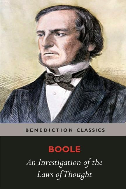 An Investigation of the Laws of Thought, on Which are Founded the Mathematical Theories of Logic and Probabilities by Boole, George