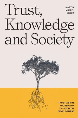 Trust, Knowledge and Society: Trust as the foundation of societal development Paperback Martin Mikael Lilius